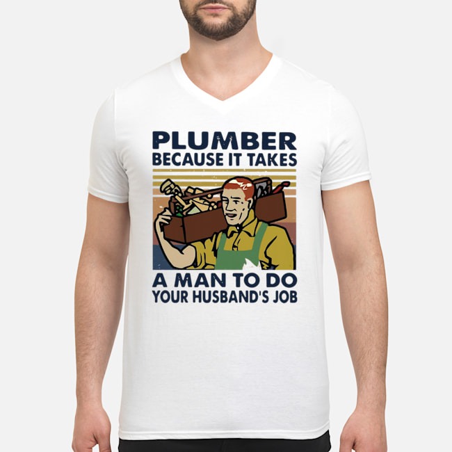 Plumber Because It Takes A Man To Do Your Husband's Job Vintage Shirt 8 Plumber Because It Takes A Man To Do Your Husband's Job Vintage Guy V-neck
