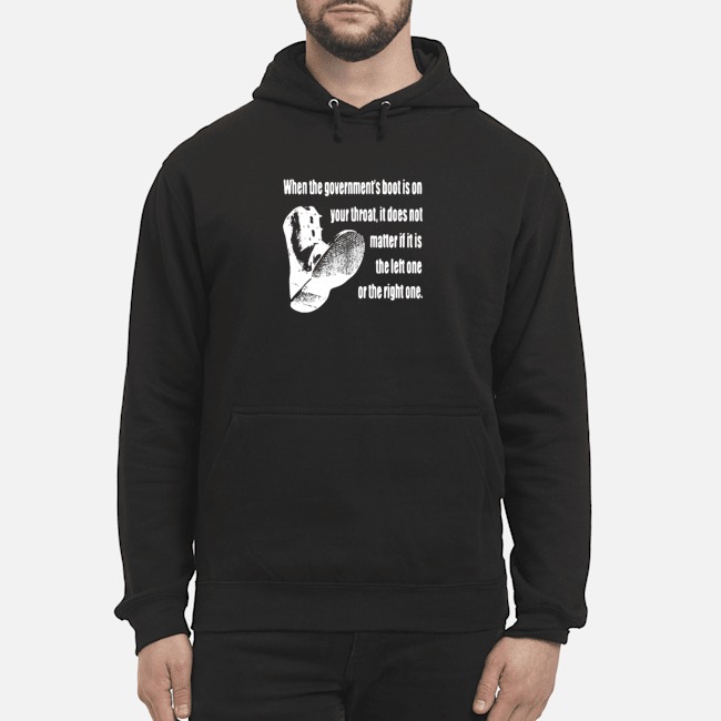 When The Government's Boot Is On Your Throat Shirt 5 When The Government's Boot Is On Your Throat Hoodie