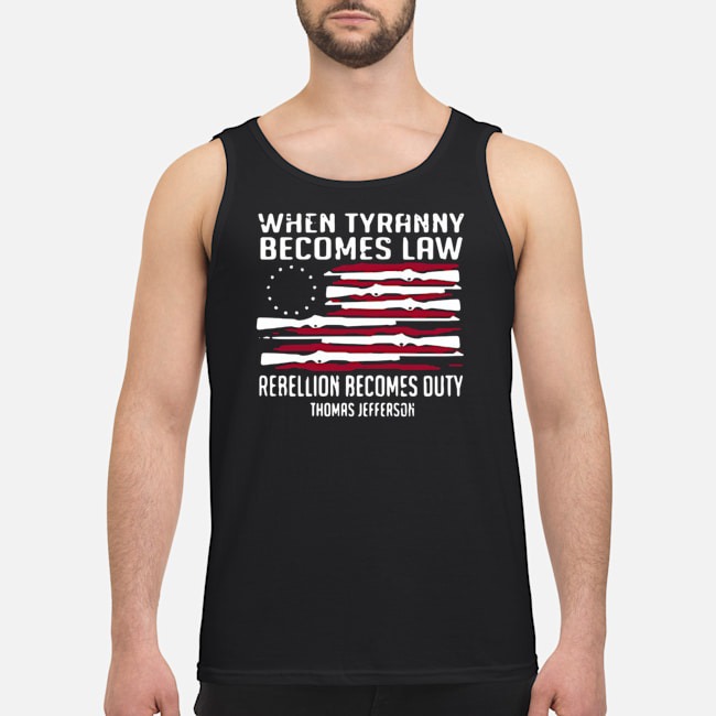 When Tyranny Becomes Law Rebellion Becomes Duty Thomas Jefferson Shirt 7 When Tyranny Becomes Law Rebellion Becomes Duty Thomas Jefferson Guy Tank Top