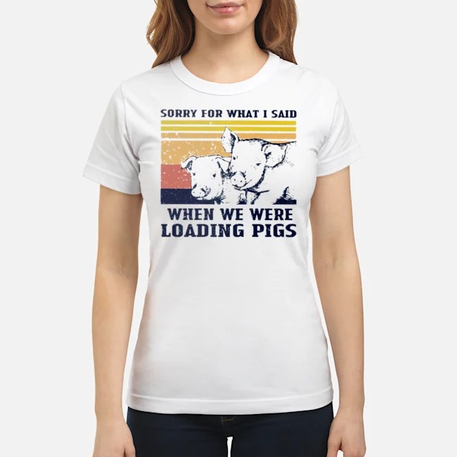 Sorry For What I Said When We Were Loading Pigs Vintage Shirt 7 Sorry For What I Said When We Were Loading Pigs Vintage Ladies Tee