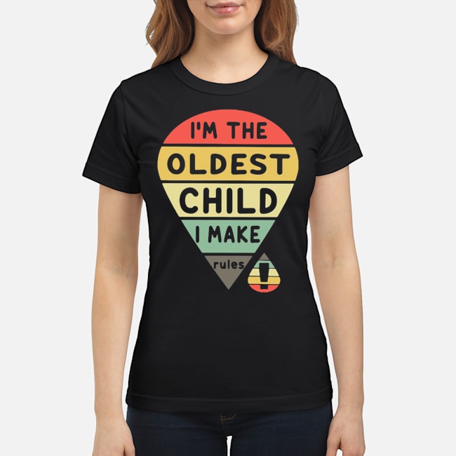 I'm The Oldest Child I Make Rules Shirt 7 I'm The Oldest Child I Make Rules Ladies Tee