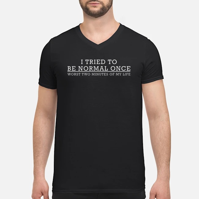 I Tried To Be Normal Once Worst Two Minutes Of My Life Shirt 7 I Tried To Be Normal Once Worst Two Minutes Of My Life Guy V-neck
