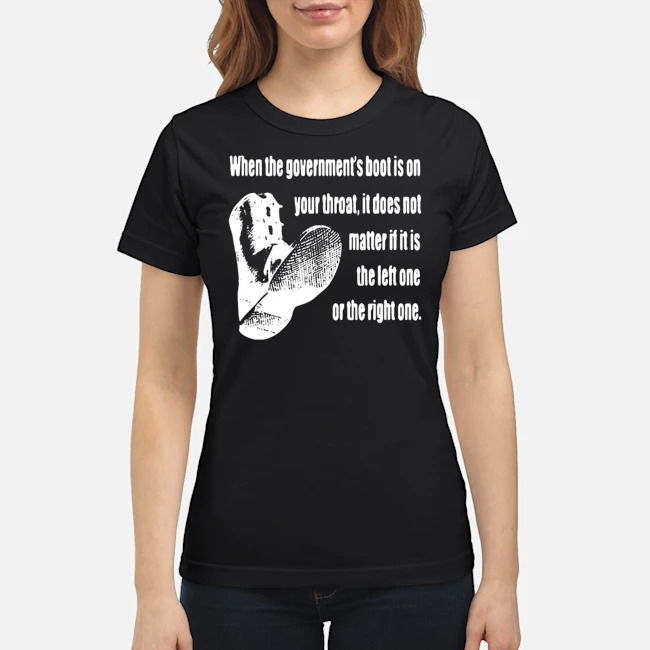 When The Government's Boot Is On Your Throat Shirt 6 When The Government's Boot Is On Your Throat Ladies Tee