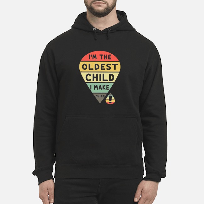 I'm The Oldest Child I Make Rules Shirt 8 I'm The Oldest Child I Make Rules Hoodie