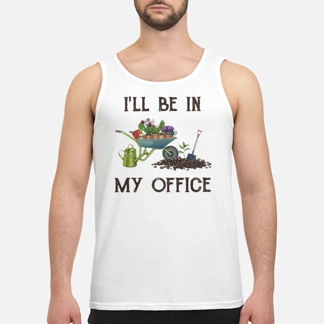I'll Be In My Office Gardener Shirt 7 I'll Be In My Office Gardener Guy Tank Top