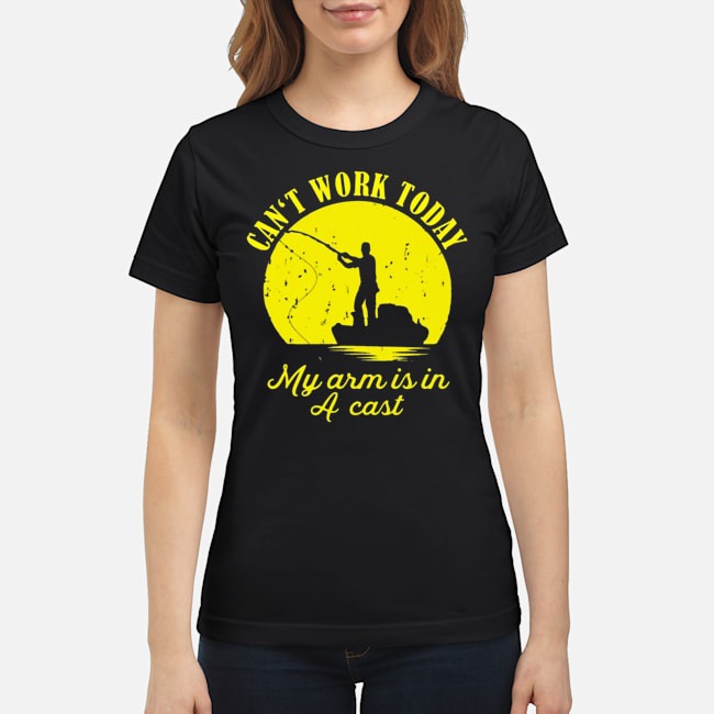 Can't Work Today My Arm Is In A Cast Shirt 7 Can't Work Today My Arm Is In A Cast Ladies Tee