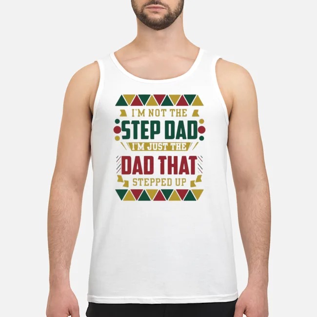 I'm Not The Step Dad I'm Just The Dad That Stepped Up Shirt 6 I'm Not The Step Dad I'm Just The Dad That Stepped Up Guy Tank Top