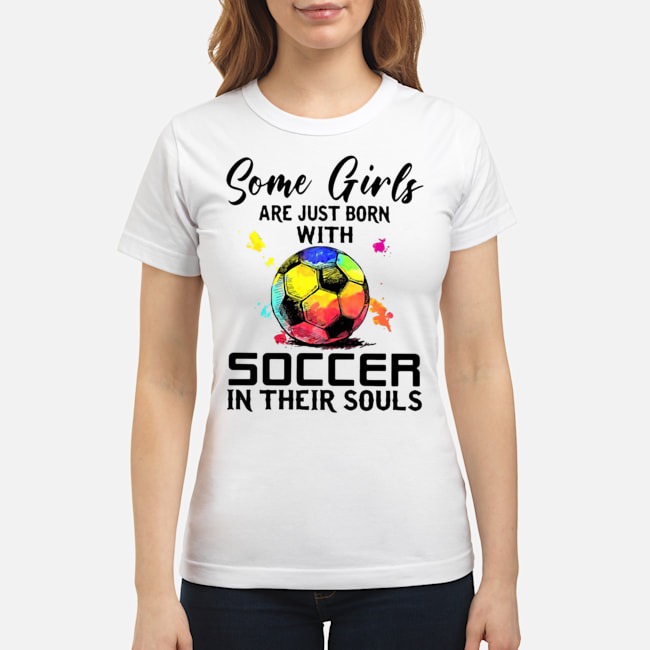 Some Girls Are Just Born With Soccer In Their Souls Shirt 6 Some Girls Are Just Born With Soccer In Their Souls Ladies Tee