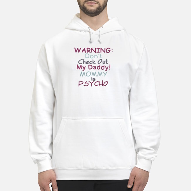 Warning Don't Check Out My Daddy Mommy Psycho Shirt 5 Warning Don't Check Out My Daddy Mommy Psycho Hoodie