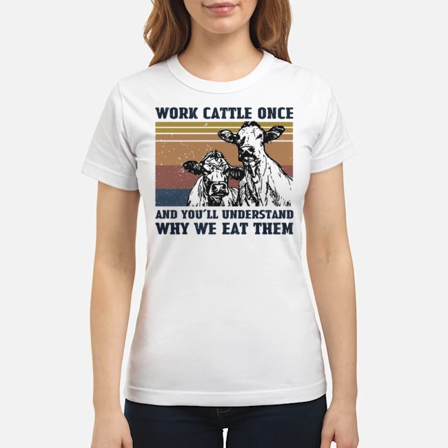 Work Cattle Once And You'll Understand Why We Eat Them Shirt 7 Work Cattle Once And You'll Understand Why We Eat Them Ladies Tee