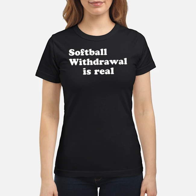 Softball Withdrawal Is Real Shirt 5 Softball Withdrawal Is Real Ladies Tee