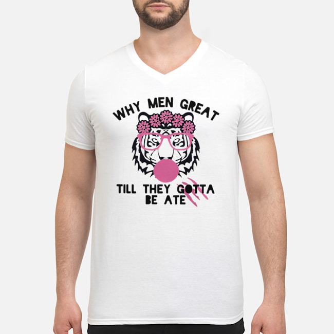 Tiger Why Men Great Till They Gotta Be Ate Shirt 8 Tiger Why Men Great Till They Gotta Be Ate Guy V-neck