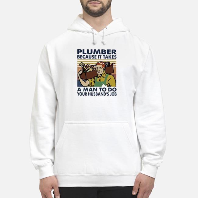 Plumber Because It Takes A Man To Do Your Husband's Job Vintage Shirt 6 Plumber Because It Takes A Man To Do Your Husband's Job Vintage Hoodie