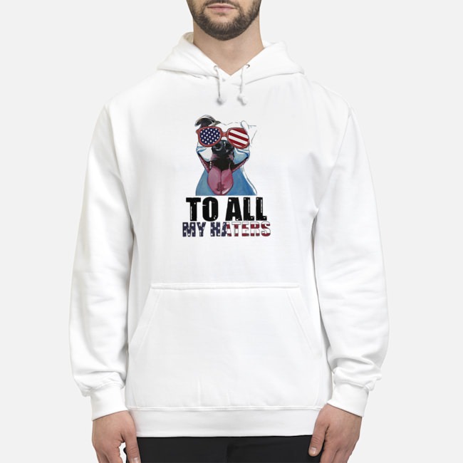 To All My Haters Pitbull American Flag Shirt 8 To All My Haters Pitbull American Flag Hoodie