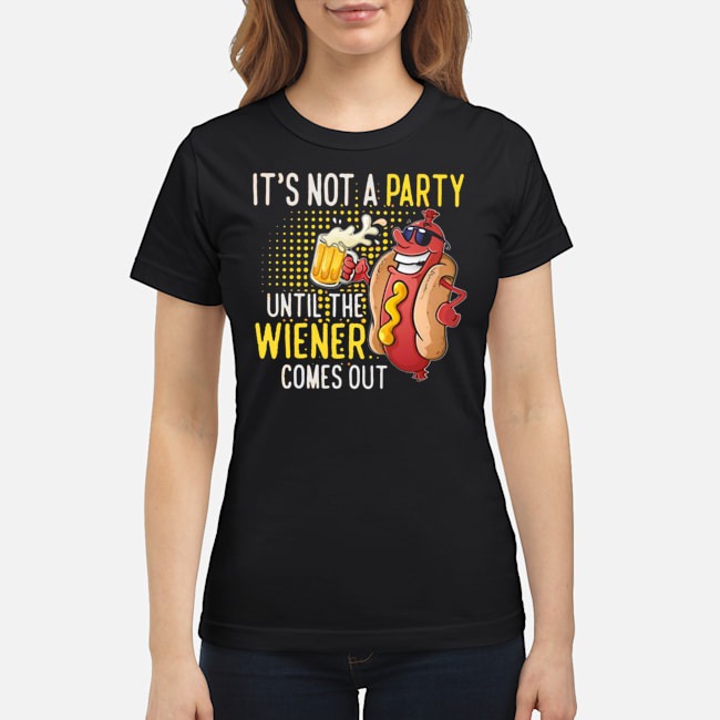 It's Not A Party Until The Wiener Comes Out Shirt 6 It's Not A Party Until The Wiener Comes Out Ladies Tee