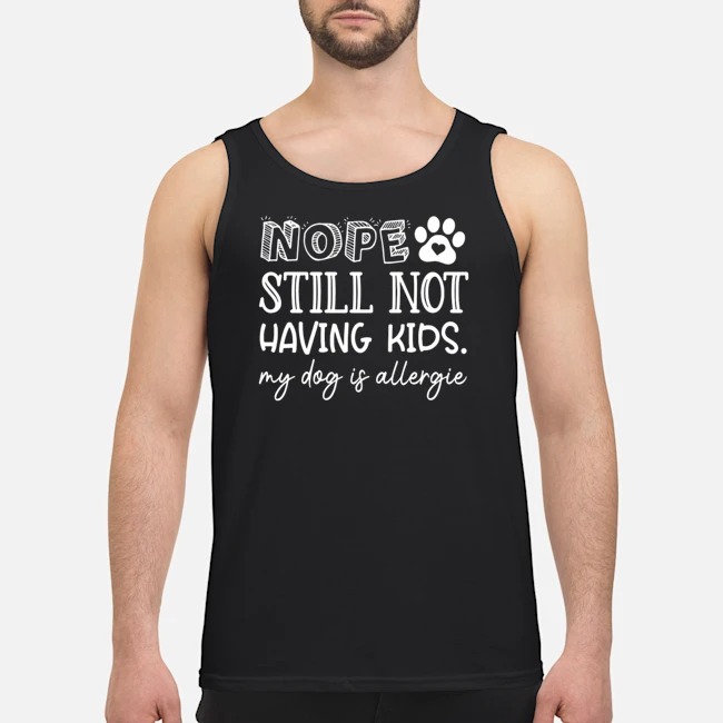 Nope Still Not Having Kids My Dog Is Allergic Shirt 6 Nope Still Not Having Kids My Dog Is Allergic Shirt 7