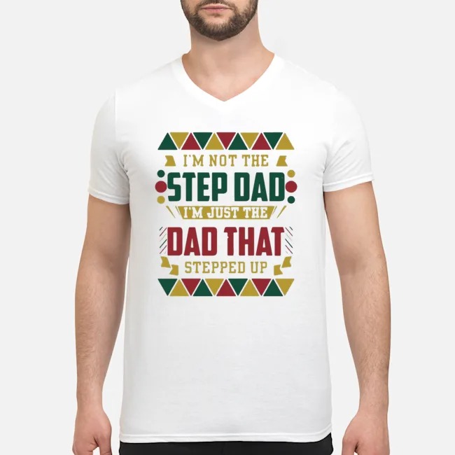 I'm Not The Step Dad I'm Just The Dad That Stepped Up Shirt 5 I'm Not The Step Dad I'm Just The Dad That Stepped Up Guy V-neck