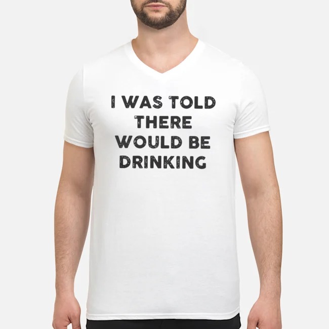 I Was Told There Would Be Drinking Shirt 5 I Was Told There Would Be Drinking Guy V-neck