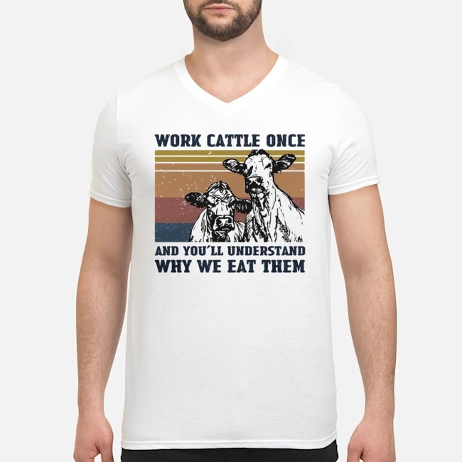 Work Cattle Once And You'll Understand Why We Eat Them Shirt 5 Work Cattle Once And You'll Understand Why We Eat Them Guy V-neck