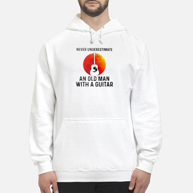 Never Underestimate An Old Man With A Guitar Shirt 8 Never Underestimate An Old Man With A Guitar Hoodie