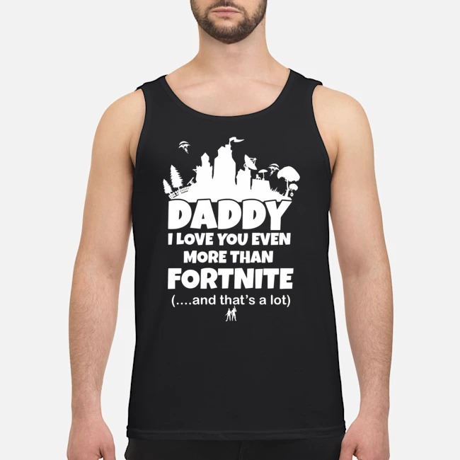 Daddy I Love You Even More Than Fortnite And That's A Lot Shirt 6 Daddy I Love You Even More Than Fortnite And That's A Lot Shirt