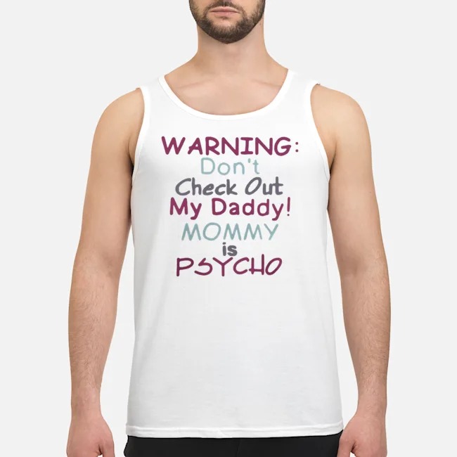 Warning Don't Check Out My Daddy Mommy Psycho Shirt 8 Warning Don't Check Out My Daddy Mommy Psycho Guy Tank Top