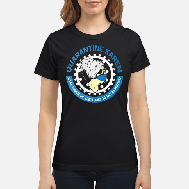 Quarantine Karen Stay Inside Or She'll Talk To The Manager Shirt 5 Quarantine Karen Stay Inside Or She'll Talk To The Manager Ladies Tee
