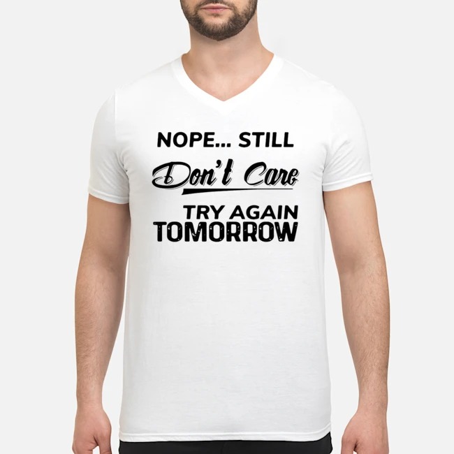 Nope Still Don't Care Try Again Tomorrow Shirt 7 Nope Still Don't Care Try Again Tomorrow Guy V-neck