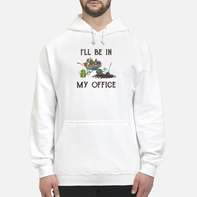 I'll Be In My Office Gardener Shirt 5 I'll Be In My Office Gardener Hoodie