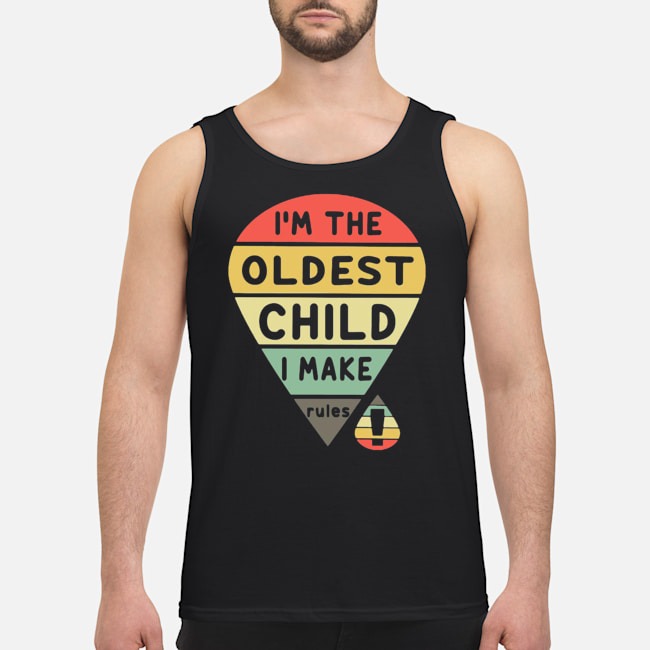 I'm The Oldest Child I Make Rules Shirt 5 I'm The Oldest Child I Make Rules Guy Tank Top
