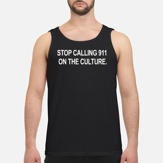 Stop Calling 911 On The Culture Shirt 6 Stop Calling 911 On The Culture Guy Tank Top