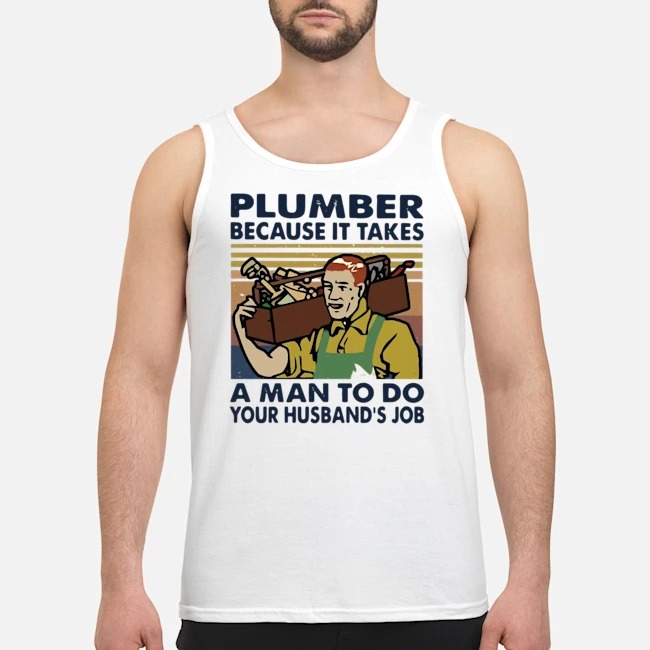 Plumber Because It Takes A Man To Do Your Husband's Job Vintage Shirt 7 Plumber Because It Takes A Man To Do Your Husband's Job Vintage Guy Tank Top