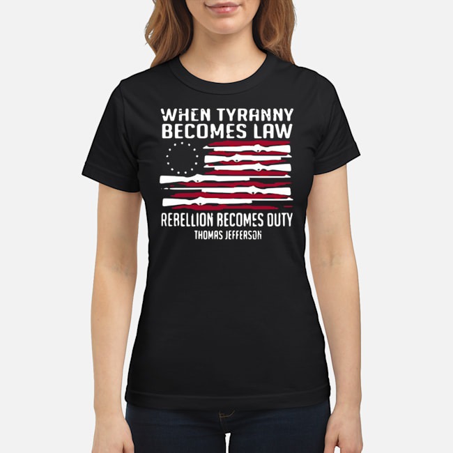When Tyranny Becomes Law Rebellion Becomes Duty Thomas Jefferson Shirt 6 When Tyranny Becomes Law Rebellion Becomes Duty Thomas Jefferson Ladies Tee