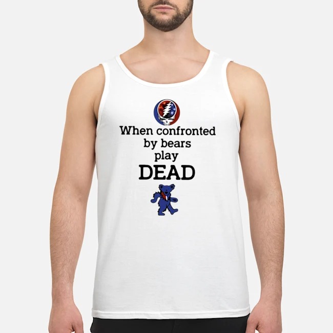 When Confronted By Bears Play Dead Shirt 6 When Confronted By Bears Play Dead Guy Tank Top