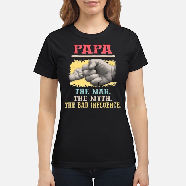 Papa The Man The Myth The Bad Influence Shirt 8 Papa The Man The Myth The Bad Influence Ladies Tee