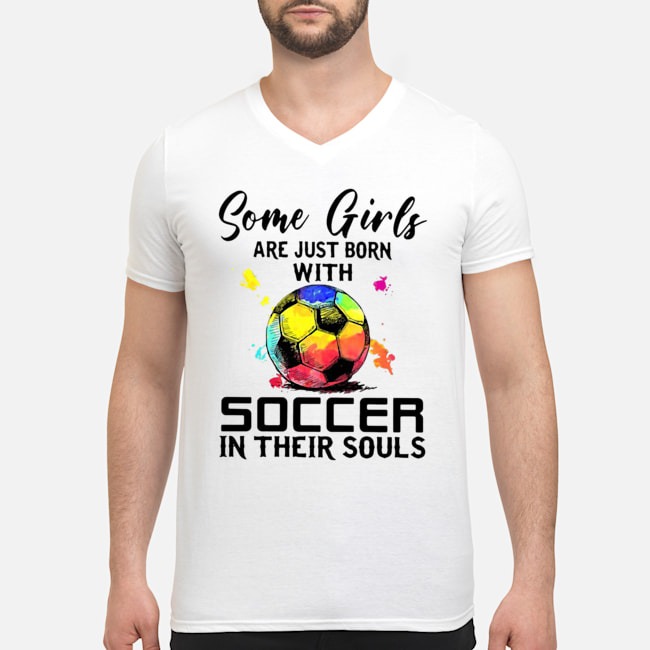 Some Girls Are Just Born With Soccer In Their Souls Shirt 8 Some Girls Are Just Born With Soccer In Their Souls Guy V-neck