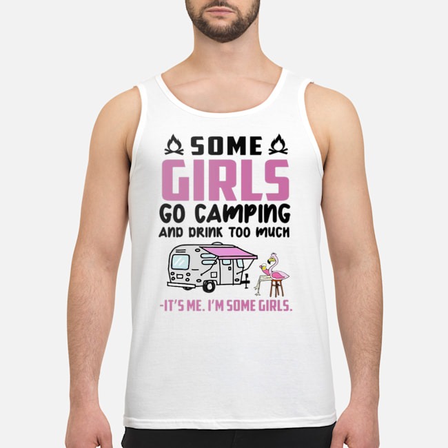 Flamingo Some Girls Go Camping And Drink Too Much It's Me I'm Some Girls Shirt 6 Flamingo Some Girls Go Camping And Drink Too Much It's Me I'm Some Girls Shirt 7