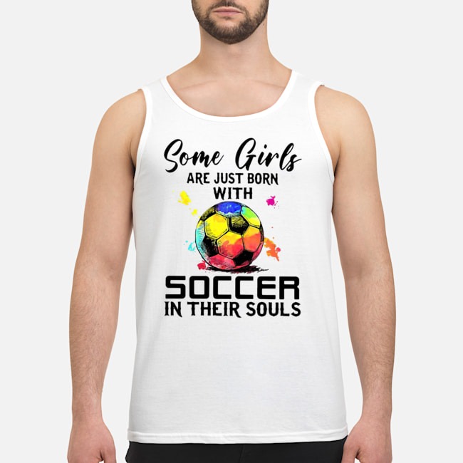Some Girls Are Just Born With Soccer In Their Souls Shirt 7 Some Girls Are Just Born With Soccer In Their Souls Guy Tank Top