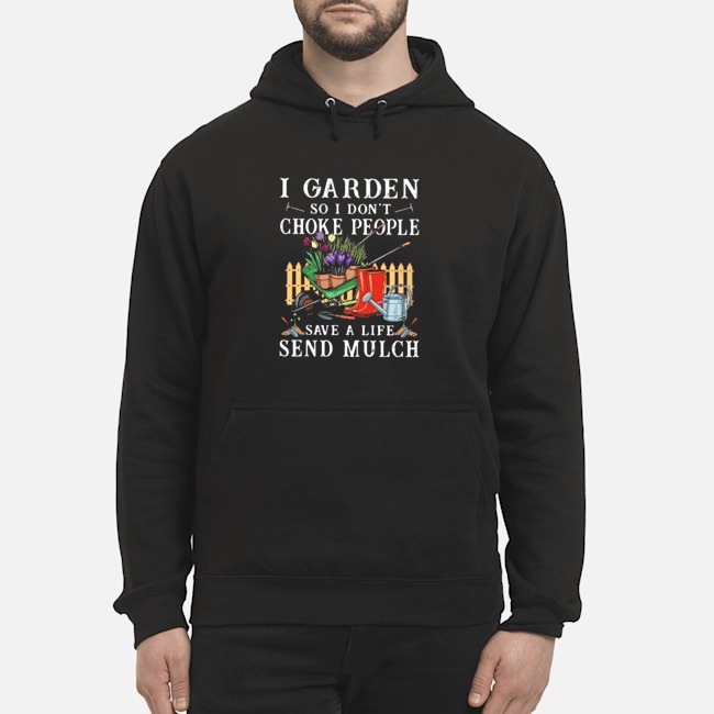 I Garden So I Don't Choke People Save A Life Send Mulch Shirt 8 I Garden So I Don't Choke People Save A Life Send Mulch Hoodie