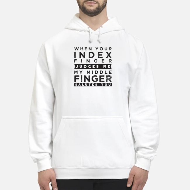 When Your Index Finger Judges Me My Middle Finger Salutes You Shirt 8 When Your Index Finger Judges Me My Middle Finger Salutes You Hoodie