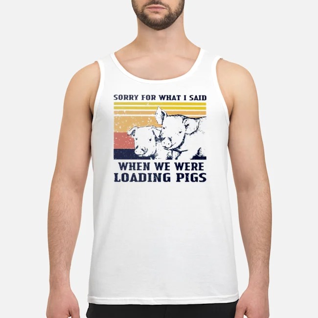 Sorry For What I Said When We Were Loading Pigs Vintage Shirt 6 Sorry For What I Said When We Were Loading Pigs Vintage Guy Tank Top