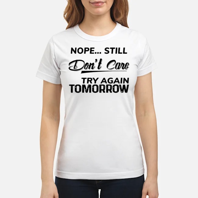 Nope Still Don't Care Try Again Tomorrow Shirt 8 Nope Still Don't Care Try Again Tomorrow Ladies Tee