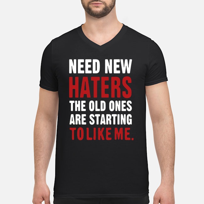 Need New Haters The Old Ones Are Starting To Like Me Shirt 5 Need New Haters The Old Ones Are Starting To Like Me Guy V-neck