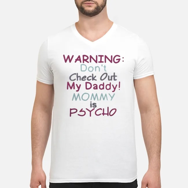 Warning Don't Check Out My Daddy Mommy Psycho Shirt 7 Warning Don't Check Out My Daddy Mommy Psycho Guy V-neck