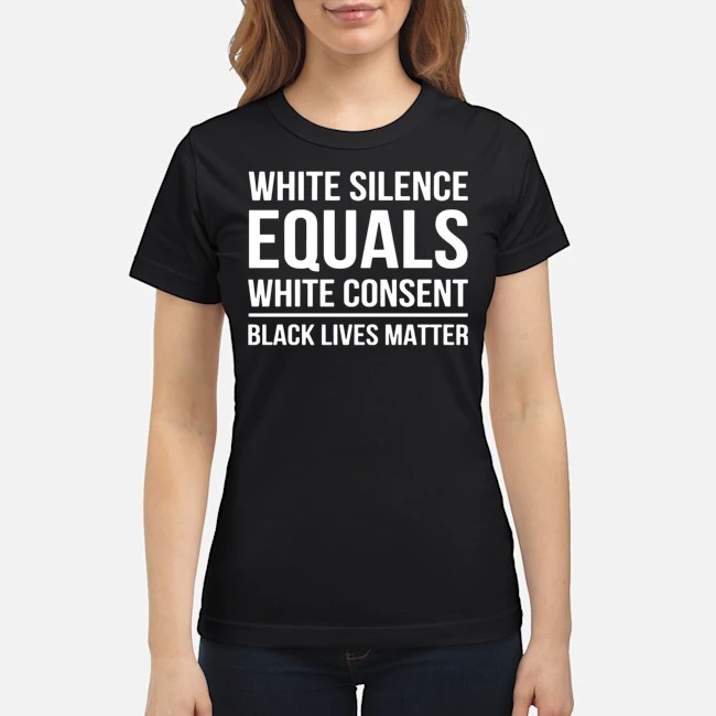 White Silence Equals White Consent Black Lives Matter Shirt 7 White Silence Equals White Consent Black Lives Matter Shirt