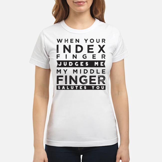 When Your Index Finger Judges Me My Middle Finger Salutes You Shirt 6 When Your Index Finger Judges Me My Middle Finger Salutes You Ladies Tee