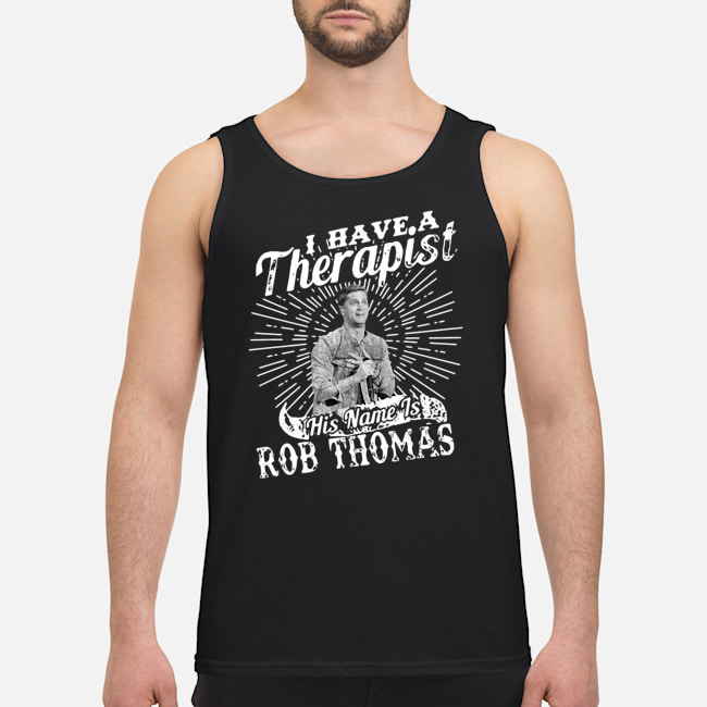 I Have A Therapist His Name Is Rob Thomas Shirt 6 I Have A Therapist His Name Is Rob Thomas Shirt 7