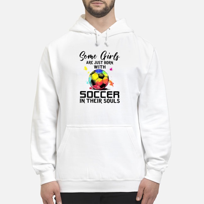 Some Girls Are Just Born With Soccer In Their Souls Shirt 5 Some Girls Are Just Born With Soccer In Their Souls Hoodie