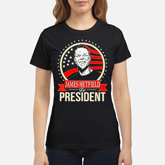 James Hetfield For President Shirt 6 James Hetfield For President Ladies Tee