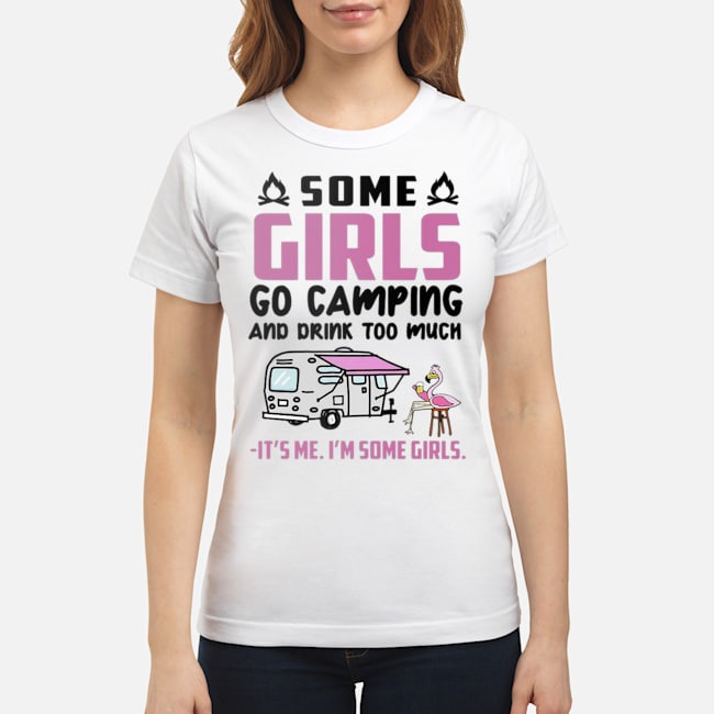 Flamingo Some Girls Go Camping And Drink Too Much It's Me I'm Some Girls Shirt 7 Flamingo Some Girls Go Camping And Drink Too Much It's Me I'm Some Girls Shirt 8